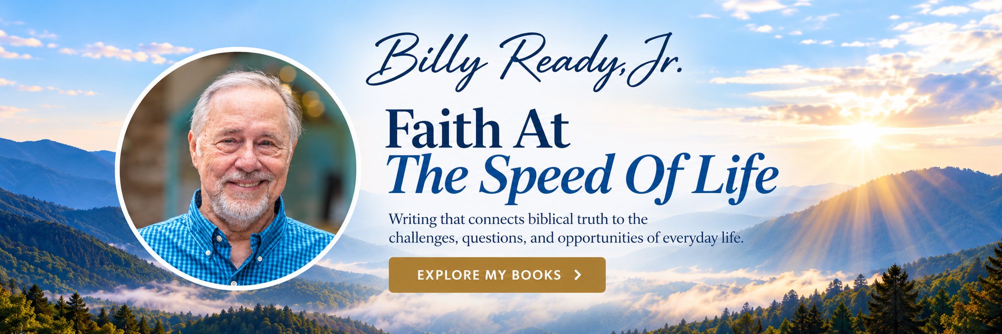 Billy Ready, Jr. author banner. Faith At The Speed Of Life. Writing that connects biblical truth to the challenges, questions, and opportunities of everyday life.
